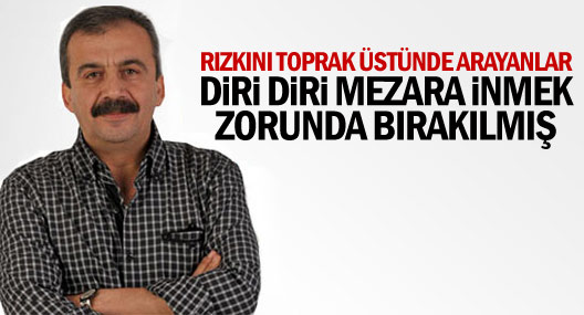 Rızkını toprak üstünde arayanlar diri diri mezara inmek zorunda bırakılmış