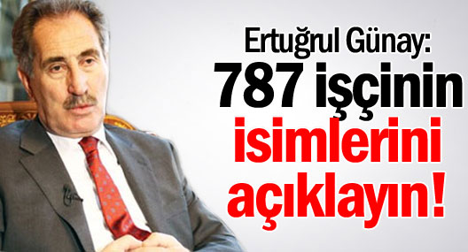 Ertuğrul Günay: 787 işçinin isimlerini açıklayın!