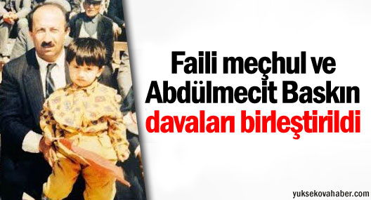 Faili meçhul ve Abdülmecit Baskın davaları birleştirildi