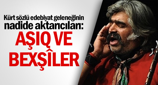 Kürt sözlü edebiyat geleneğinin nadide aktarıcıları: AŞIQ VE BEXŞÎLER