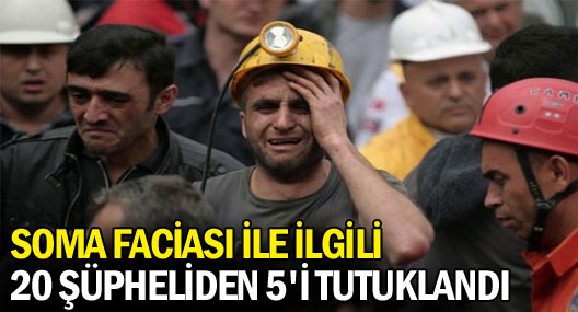 Soma Faciası İle İlgili 20 Şüpheliden 5'i Tutuklandı