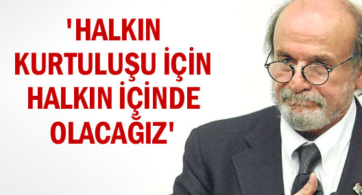 'Halkın kurtuluşu için halkın içinde olacağız'