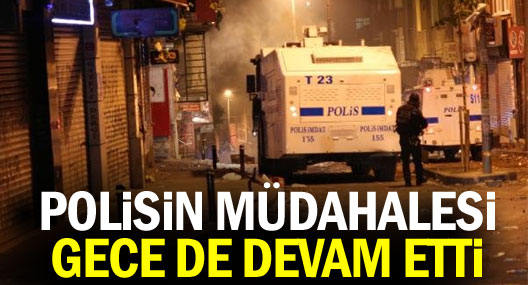 Polisin müdahalesi gece de devam etti