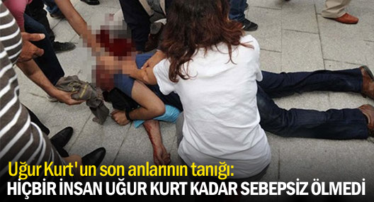 Uğur Kurt'un son anlarının tanığı: Bahane üretenler cehennemde yansın