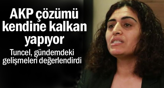 Tuncel: AKP çözümü kendine kalkan yapıyor