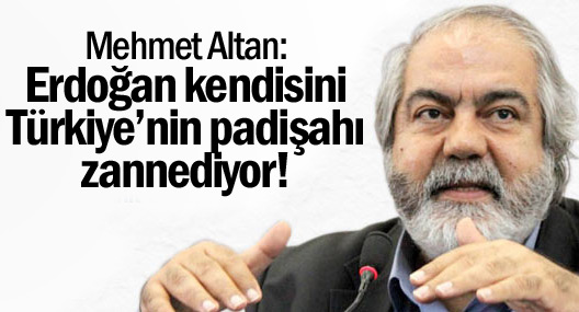 Mehmet Altan: Erdoğan kendisini Türkiye’nin padişahı zannediyor!