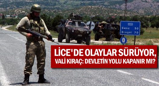 Lice'de Olaylar Sürüyor, Vali Kıraç: Devletin Yolu Kapanır Mı?