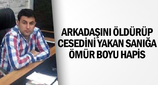 Arkadaşını Öldürüp Cesedini Yakan Sanığa Ömür Boyu Hapis