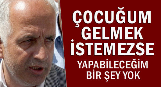 'Çocuğum gelmek istemezse yapabileceğim bir şey yok'