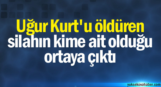 Uğur Kurt'u öldüren silahın kime ait olduğu ortaya çıktı