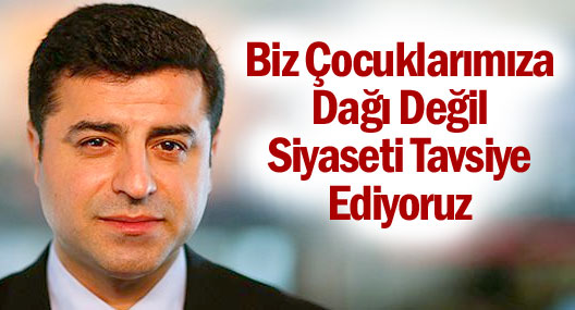 Demirtaş: Biz çocuklarımıza dağı değil siyaseti tavsiye ediyoruz