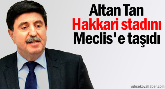 Altan Tan Hakkari stadını Meclis'e taşıdı