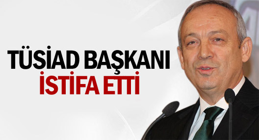 TÜSİAD Başkanı İstifa Etti