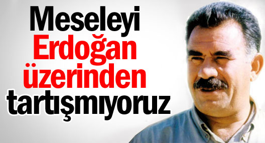 Öcalan: Meseleyi Erdoğan üzerinden tartışmıyoruz