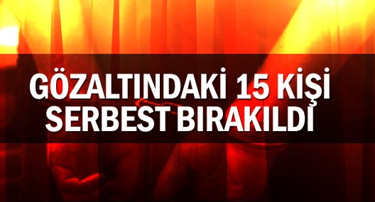 Gözaltındaki 15 kişi serbest bırakıldı