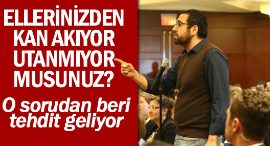 'O sorudan beri hâlâ tehdit geliyor'
