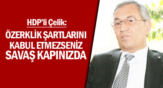 Çelik: Özerklik şartlarını kabul etmezseniz savaş kapınızda