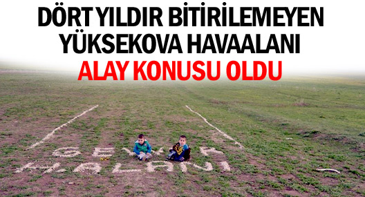Dört yıldır bitirilemeyen Yüksekova havaalanı alay konusu oldu