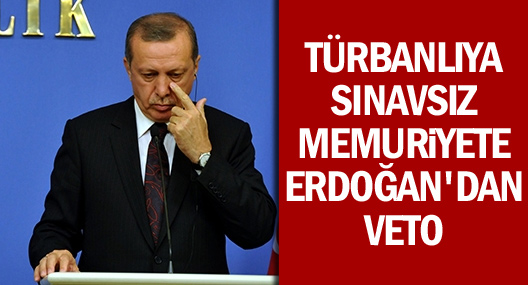 Başbakan Erdoğan'dan başörtülüye sınavsız memuriyet vetosu