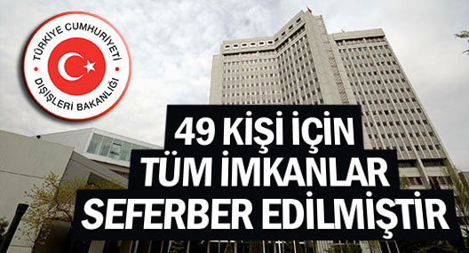 Dışişleri: 49 kişinin dönmesi için tüm imkanlar seferber edilmiştir