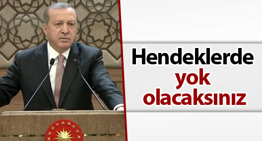 Erdoğan: 'Hendeklerde yok olacaksınız'