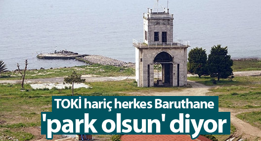 TOKİ hariç herkes Baruthane 'park olsun' diyor