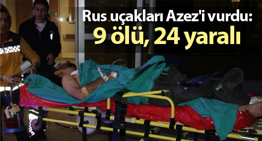 Rus uçakları Azez'i vurdu: 9 ölü, 24 yaralı