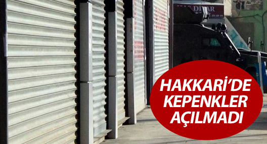 Hakkari’de kepenkler açılmadı