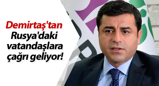 Demirtaş'tan Rusya'daki vatandaşlara çağrı geliyor!