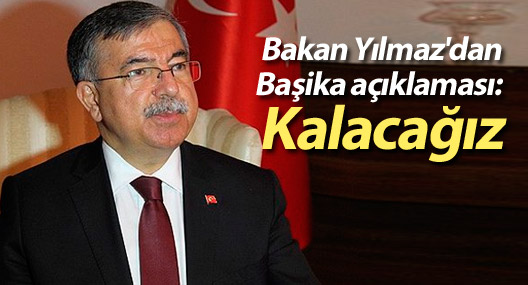 Bakan Yılmaz'dan Başika açıklaması: Kalacağız