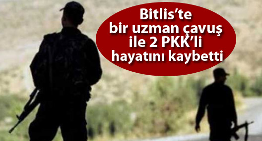 Bitlis’te bir uzman çavuş ile 2 PKK'li hayatını kaybetti