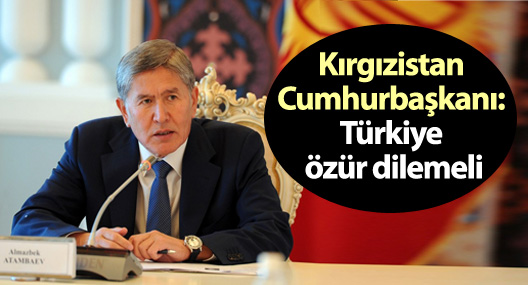 Kırgızistan Cumhurbaşkanı: Türkiye özür dilemeli