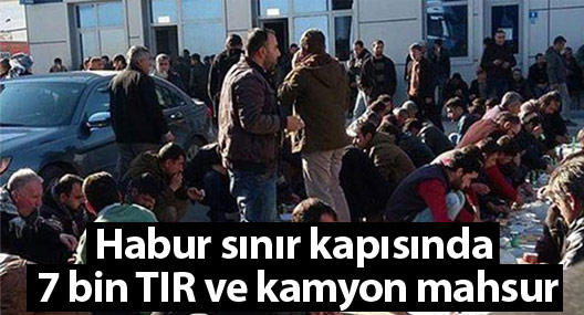 Habur sınır kapısında 7 bin TIR ve kamyon mahsur