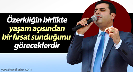 Demirtaş:‘Özerkliğin birlikte yaşam açısından bir fırsat sunduğunu göreceklerdir’
