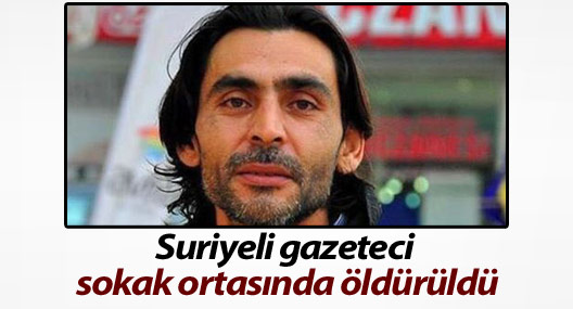 Suriyeli gazeteci Antep’te sokak ortasında öldürüldü