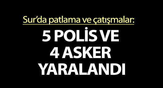 Sur’da çatışma: 5 polis ve 4 asker yaralandı