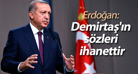 Erdoğan: 'Demirtaş'ın sözleri ihanettir'