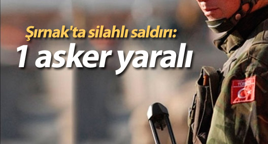 Şırnak'ta silahlı saldırı: 1 asker yaralı