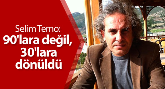 Selim Temo: 90'lara değil, 30'lara dönüldü