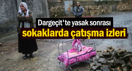 Dargeçit'te yasak sonrası sokaklarda çatışma izleri