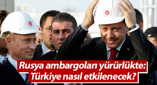 Rusya ambargoları yürürlükte: Türkiye nasıl etkilenecek?