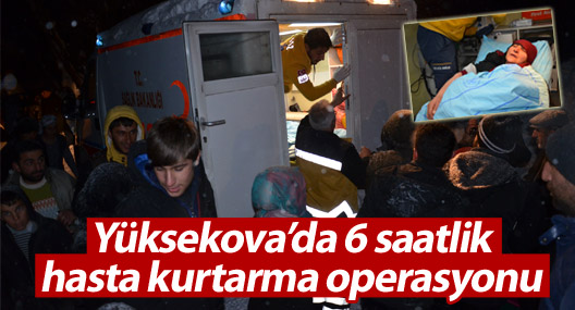 Yüksekova'da 6 saatlik hasta kurtarma operasyonu