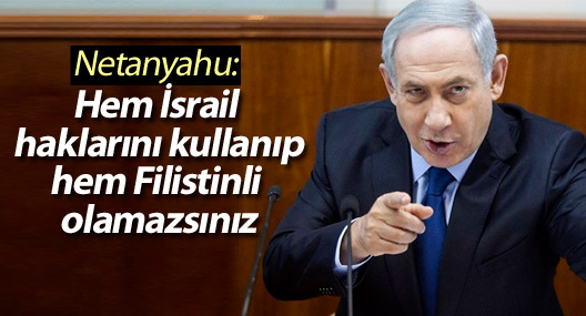 Netanyahu: Hem İsrail haklarını kullanıp hem Filistinli olamazsınız