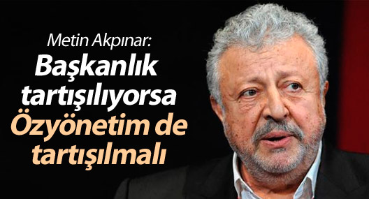 Metin Akpınar: Özyönetim tartışılabilir