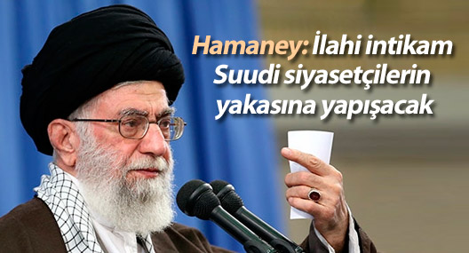 Hamaney: İlahi intikam Suudi siyasetçilerin yakasına yapışacak