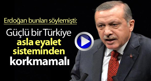 Erdoğan, 2013: Güçlü bir Türkiye asla eyalet sisteminden korkmamalı