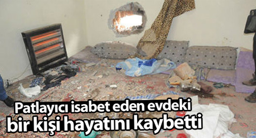 Patlayıcı isabet eden evdeki bir kişi hayatını kaybetti