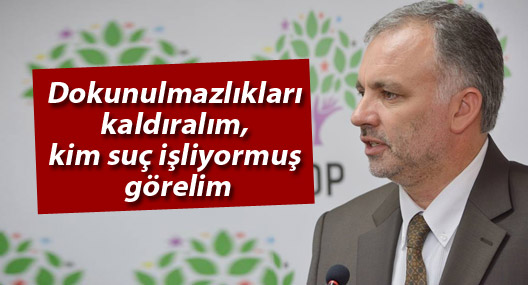 HDP: Dokunulmazlıkları kaldıralım, kim suç işliyormuş görelim