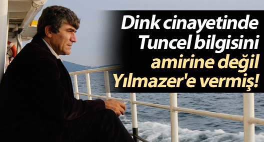 Dink cinayetinde Tuncel bilgisini amirine değil Yılmazer'e vermiş!
