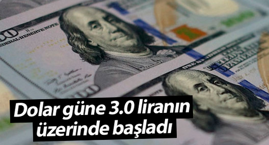 Dolar güne 3.0 liranın üzerinde başladı